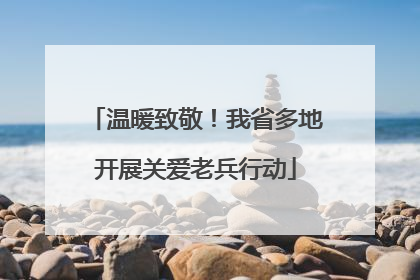 温暖致敬！我省多地开展关爱老兵行动