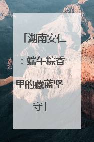 湖南安仁：端午粽香里的藏蓝坚守