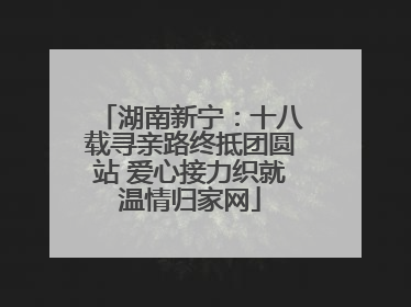 湖南新宁：十八载寻亲路终抵团圆站 爱心接力织就温情归家网