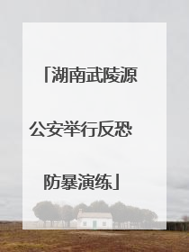 湖南武陵源公安举行反恐防暴演练