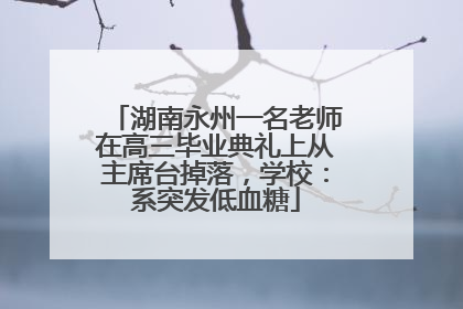 湖南永州一名老师在高三毕业典礼上从主席台掉落，学校：系突发低血糖