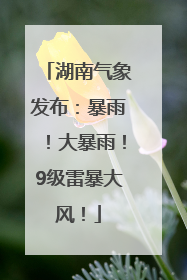 湖南气象发布：暴雨！大暴雨！9级雷暴大风！