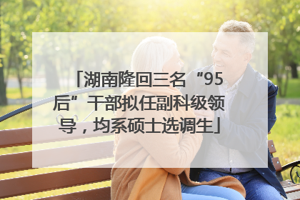 湖南隆回三名“95后”干部拟任副科级领导，均系硕士选调生