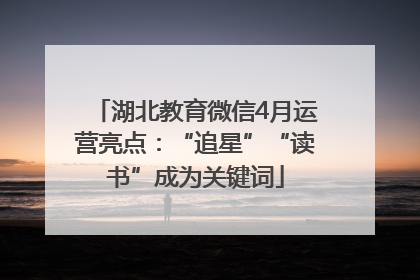 湖北教育微信4月运营亮点：“追星”“读书”成为关键词