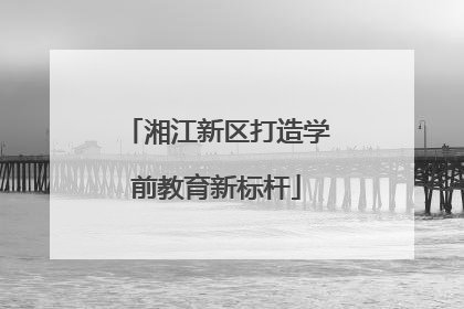 湘江新区打造学前教育新标杆