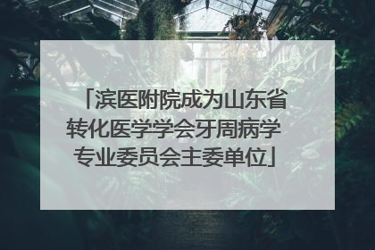 滨医附院成为山东省转化医学学会牙周病学专业委员会主委单位