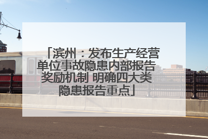 滨州：发布生产经营单位事故隐患内部报告奖励机制 明确四大类隐患报告重点