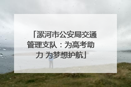 漯河市公安局交通管理支队：为高考助力 为梦想护航