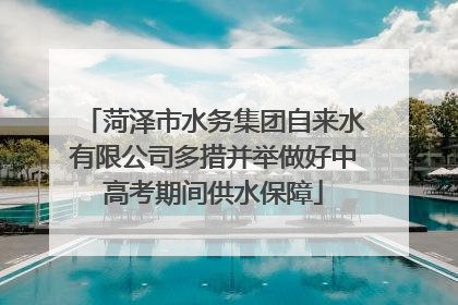 菏泽市水务集团自来水有限公司多措并举做好中高考期间供水保障