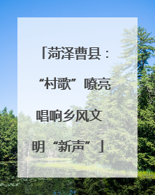 菏泽曹县：“村歌”嘹亮 唱响乡风文明“新声”