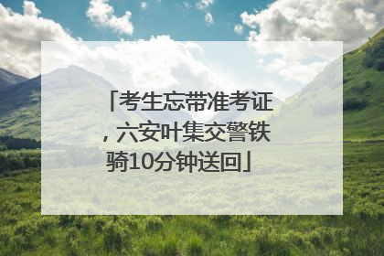考生忘带准考证，六安叶集交警铁骑10分钟送回