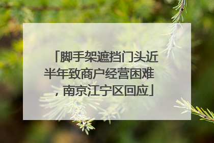 脚手架遮挡门头近半年致商户经营困难，南京江宁区回应