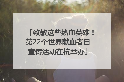 致敬这些热血英雄！第22个世界献血者日宣传活动在杭举办