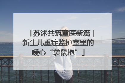 苏沭共筑童医新篇｜新生儿重症监护室里的暖心“袋鼠抱”