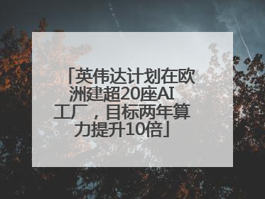 英伟达计划在欧洲建超20座AI工厂，目标两年算力提升10倍