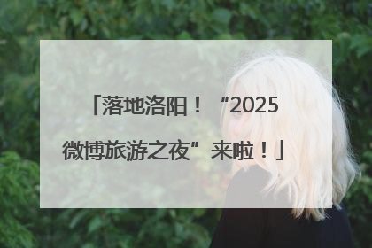 落地洛阳！“2025微博旅游之夜”来啦！