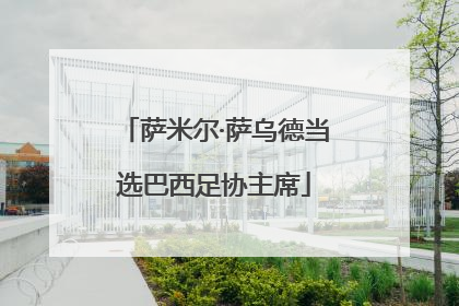 萨米尔·萨乌德当选巴西足协主席