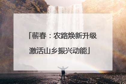 蕲春：农路焕新升级 激活山乡振兴动能
