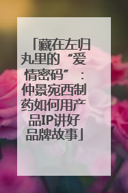 藏在左归丸里的“爱情密码”：仲景宛西制药如何用产品IP讲好品牌故事