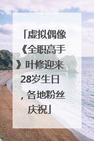 虚拟偶像《全职高手》叶修迎来28岁生日，各地粉丝庆祝