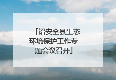 诏安全县生态环境保护工作专题会议召开