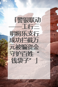 警银联动——工行三明将乐支行成功拦截万元被骗资金守护百姓“钱袋子”
