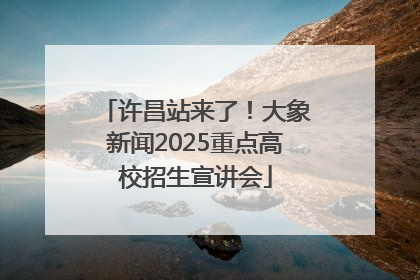 许昌站来了！大象新闻2025重点高校招生宣讲会