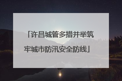 许昌城管多措并举筑牢城市防汛安全防线
