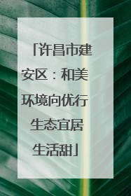 许昌市建安区：和美环境向优行 生态宜居生活甜