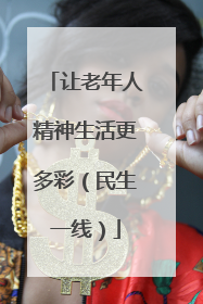 让老年人精神生活更多彩（民生一线）