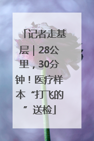 记者走基层｜28公里，30分钟！医疗样本“打飞的”送检