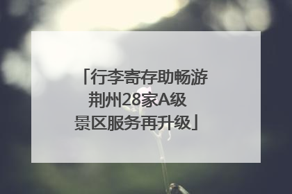 行李寄存助畅游 荆州28家A级景区服务再升级