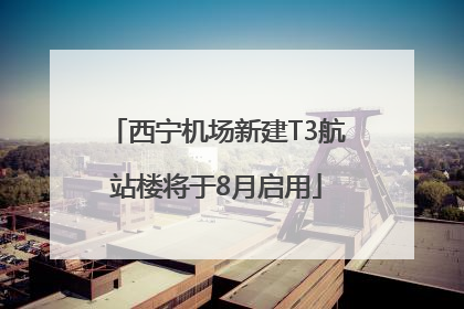 西宁机场新建T3航站楼将于8月启用