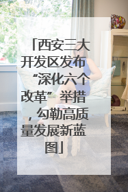 西安三大开发区发布“深化六个改革”举措，勾勒高质量发展新蓝图