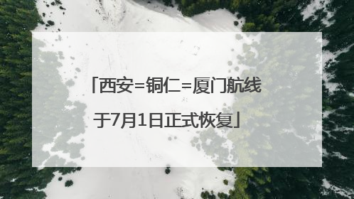 西安=铜仁=厦门航线于7月1日正式恢复