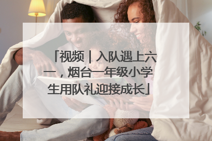 视频｜入队遇上六一，烟台一年级小学生用队礼迎接成长