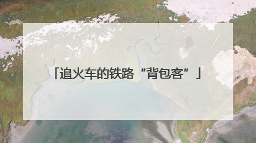 追火车的铁路“背包客”