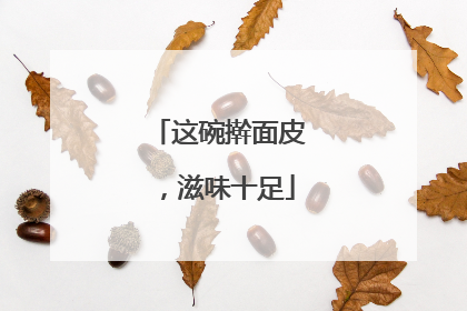 这碗擀面皮，滋味十足