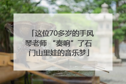 这位70多岁的手风琴老师 “奏响”了石门山里娃的音乐梦