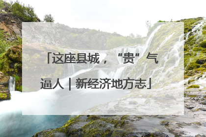 这座县城，“贵”气逼人｜新经济地方志
