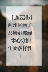 连云港市海州区亲子共绘港城绿 童心守护生物多样性