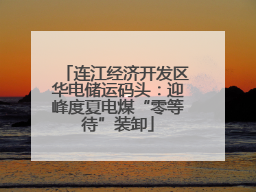 连江经济开发区华电储运码头：迎峰度夏电煤“零等待”装卸