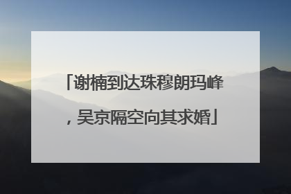 谢楠到达珠穆朗玛峰，吴京隔空向其求婚