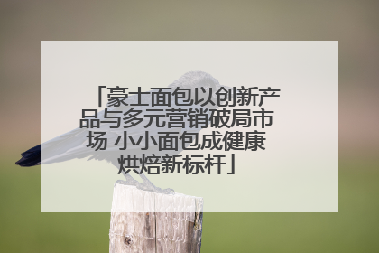 豪士面包以创新产品与多元营销破局市场 小小面包成健康烘焙新标杆