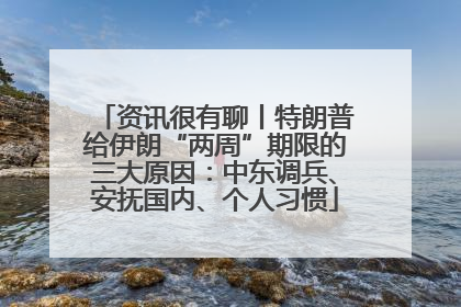 资讯很有聊丨特朗普给伊朗“两周”期限的三大原因：中东调兵、安抚国内、个人习惯