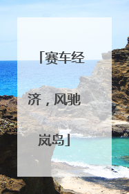 赛车经济，风驰岚岛