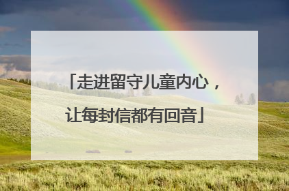 走进留守儿童内心，让每封信都有回音