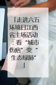 走进六五环境日江西省主场活动：看“城市伤疤”变“生态绿肺”