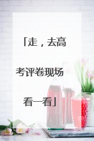 走，去高考评卷现场看一看