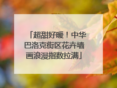 超甜好暖！中华巴洛克街区花卉墙画浪漫指数拉满